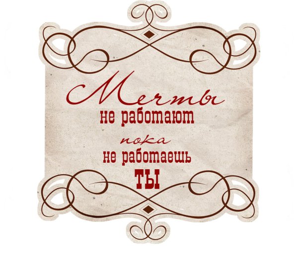 Мечты работают пока работаешь ты