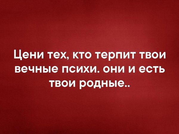 Цени тех кто терпит твои вечные психи