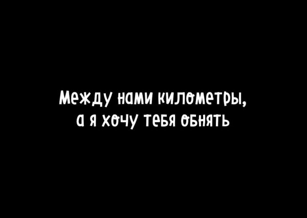 Между наммикилометры,а я хочу тебя обнять