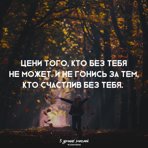 Цени тех кто без тебя не может и не гонись за тем кто счастлив без тебя