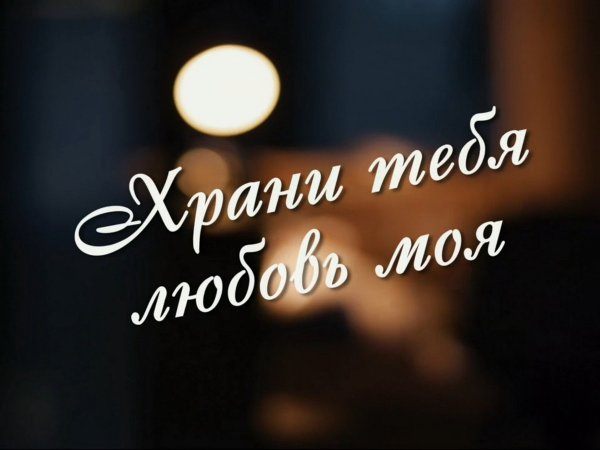 Храни тебя любовь моя
