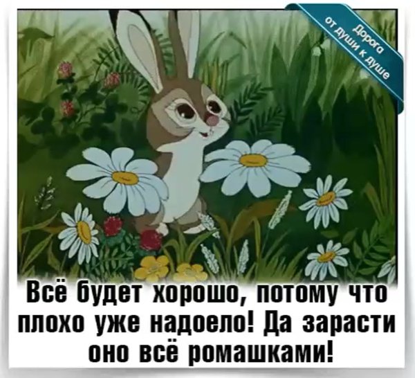 Все будет хорошо потому что плохо уже надоело
