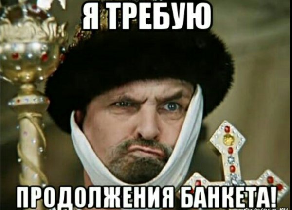 Я требую продолжения банкета