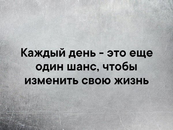 Каждый новый день это еще один шанс изменить свою жизнь