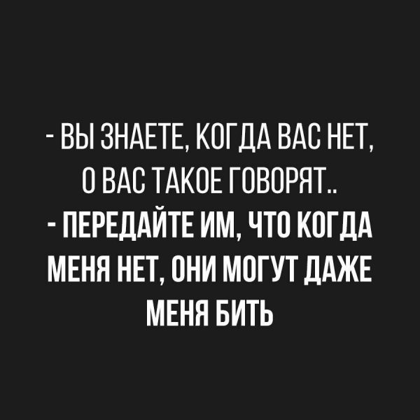 Когда меня нет вы можете меня даже бить