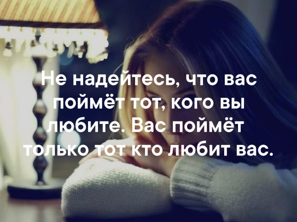 Никогда не надейся что вас поймет тот кого вы любите
