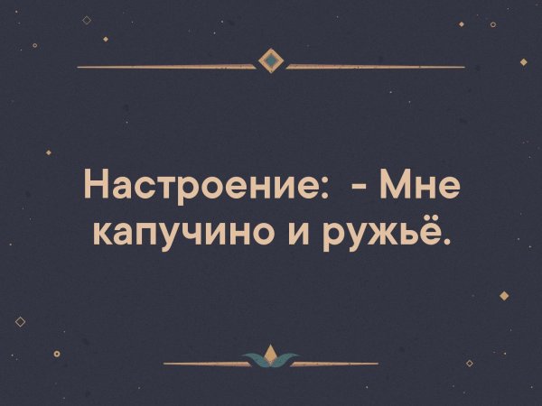 Настроение мне капучино и ружье