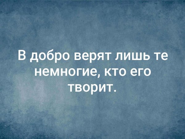 В добро верят лишь те немногие кто его творит