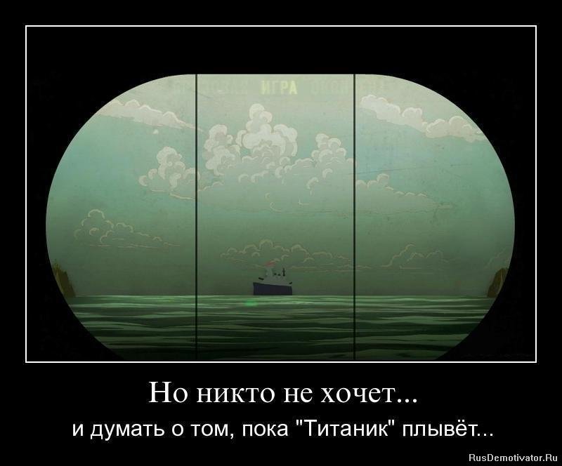 Не хочется думать о плохом. Никто не хочет и думать о том пока Титаник плывет. Никто не хочет и думать о том. Демотиваторы Титаник. Никто не хочет думать о том пока.