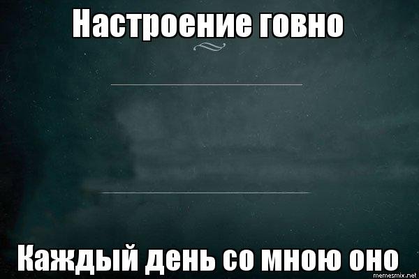 Настроение говно каждый