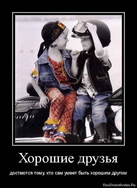 Хорошие друзья достаются тем кто сам умеет быть хорошим другом