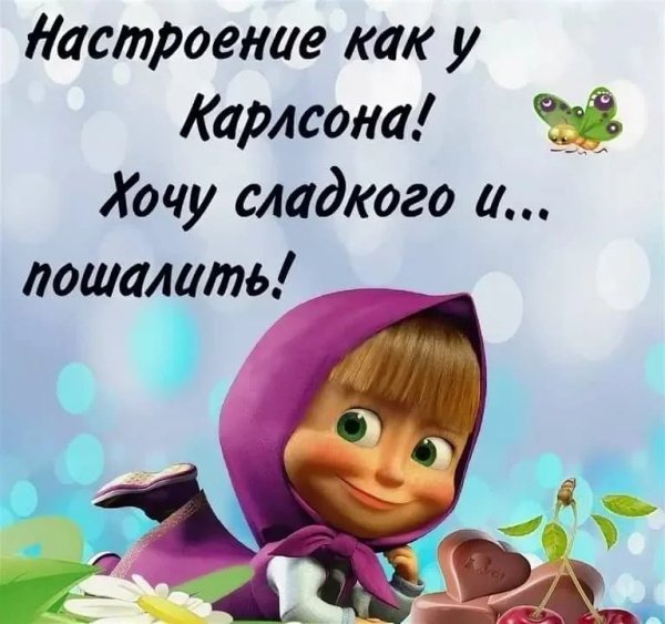 Настроение как у Карлсона хочется сладенького и пошалить