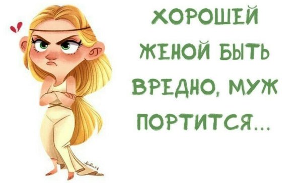 Хорошей женой быть вредно муж портится
