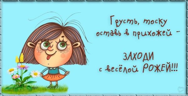 Грусть тоску оставь в прихожей заходи с весёлой рожей