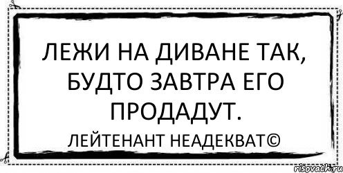 Лежи на диване будто его завтра продадут