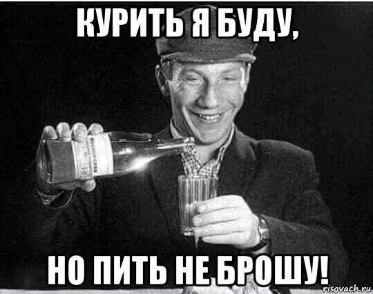 Пить не брошу но курить не перестану