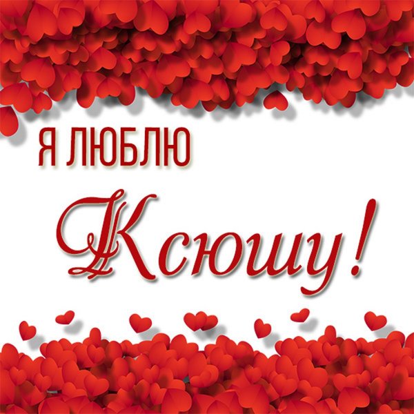 Я люблю тебя Ксюшенька
