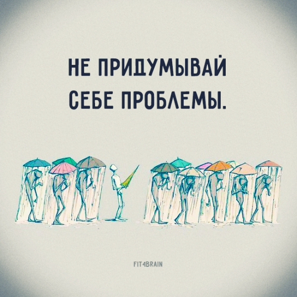 Не придумывай себе проблемы