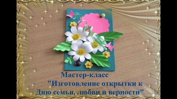 Изготовить открытку ко Дню "семьи, любви и верности"